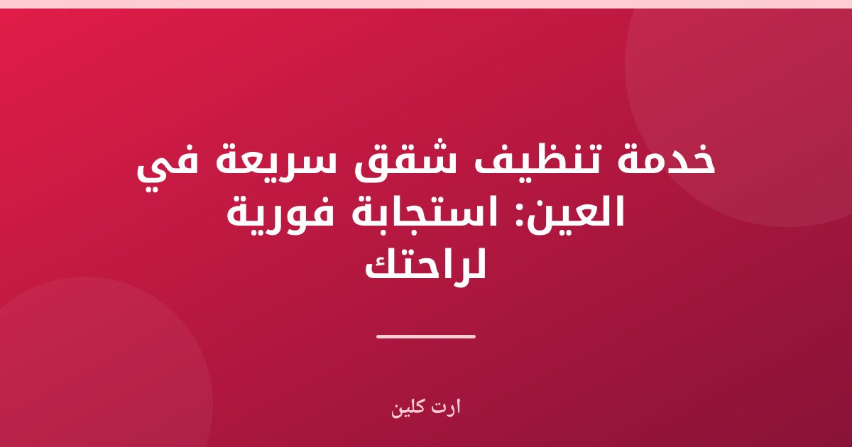 خدمة تنظيف شقق سريعة في العين: الأفضل لراحتك