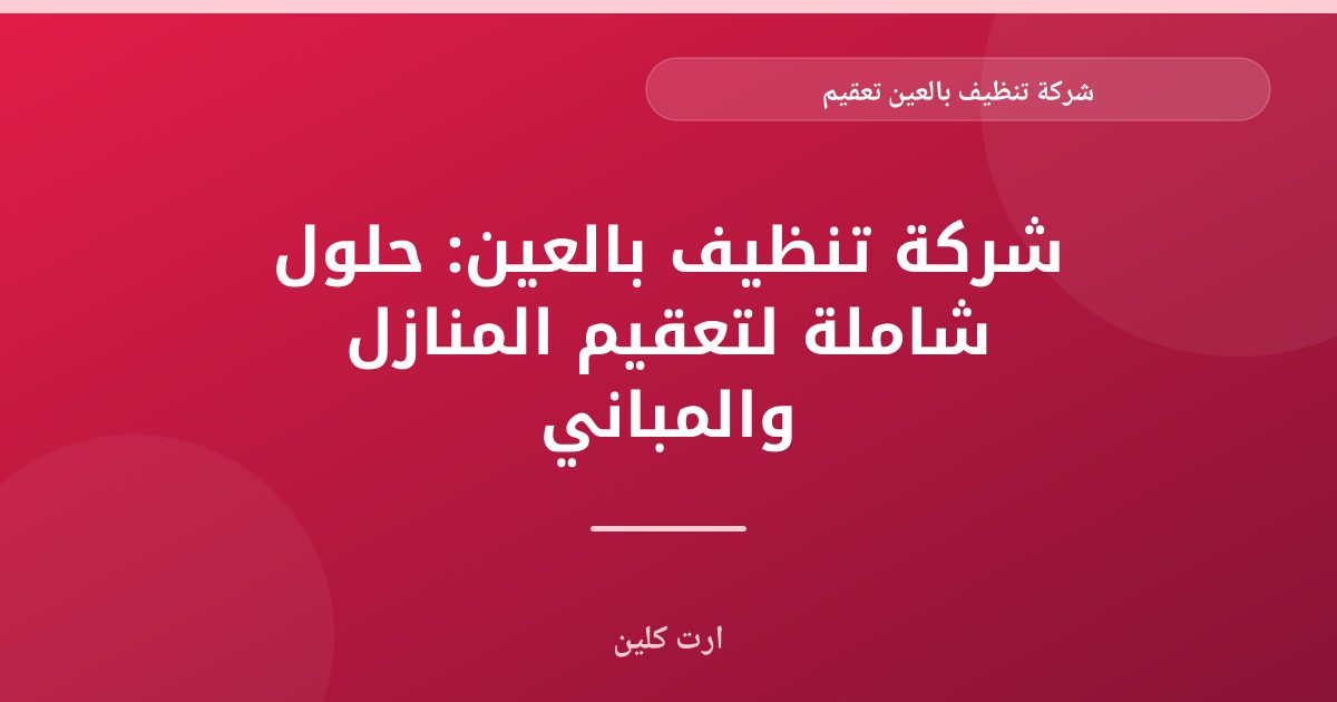 ارت كلين: أفضل شركة تنظيف وتعقيم بالعين